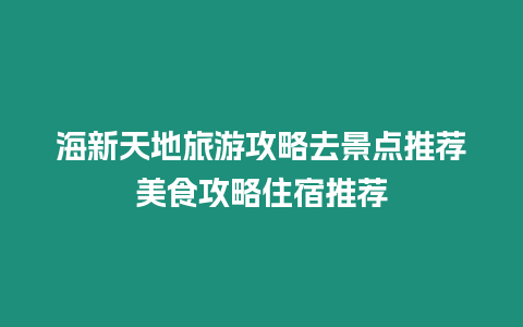 海新天地旅游攻略去景點推薦美食攻略住宿推薦