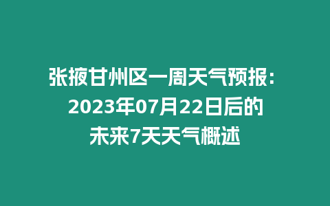 張掖甘州區一周天氣預報: 2023年07月22日后的未來7天天氣概述