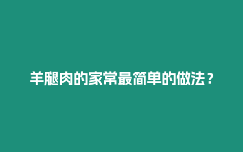 羊腿肉的家常最簡單的做法？