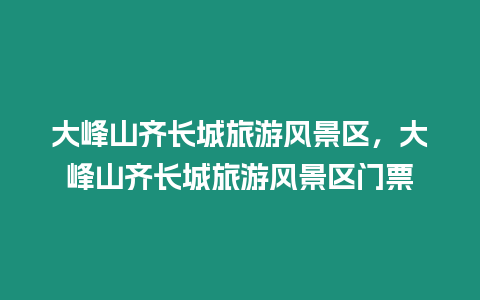 大峰山齊長城旅游風景區，大峰山齊長城旅游風景區門票