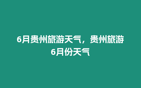 6月貴州旅游天氣，貴州旅游6月份天氣