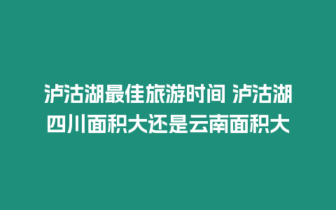 瀘沽湖最佳旅游時間 瀘沽湖四川面積大還是云南面積大