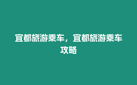 宜都旅游乘車，宜都旅游乘車攻略