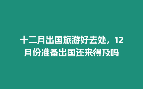 十二月出國旅游好去處，12月份準備出國還來得及嗎