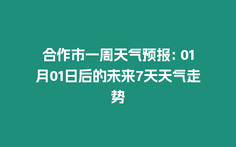 合作市一周天氣預報: 01月01日后的未來7天天氣走勢