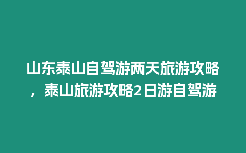 山東泰山自駕游兩天旅游攻略，泰山旅游攻略2日游自駕游