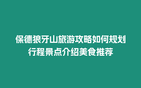 保德狼牙山旅游攻略如何規(guī)劃行程景點介紹美食推薦