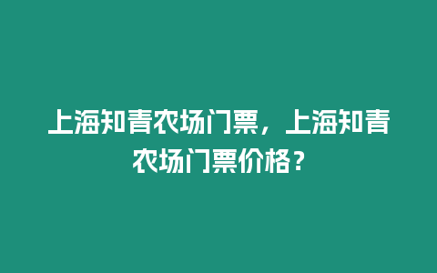 上海知青農場門票，上海知青農場門票價格？