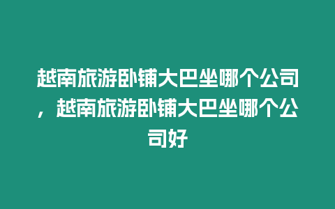 越南旅游臥鋪大巴坐哪個(gè)公司，越南旅游臥鋪大巴坐哪個(gè)公司好