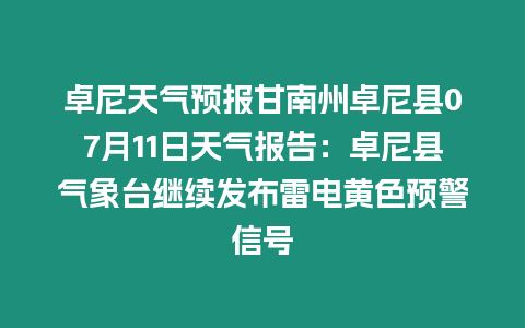 卓尼天氣預報甘南州卓尼縣07月11日天氣報告：卓尼縣氣象臺繼續發布雷電黃色預警信號