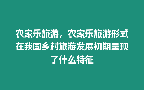 農家樂旅游，農家樂旅游形式在我國鄉村旅游發展初期呈現了什么特征