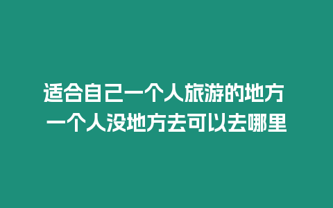 適合自己一個人旅游的地方 一個人沒地方去可以去哪里