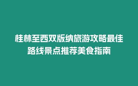 桂林至西雙版納旅游攻略最佳路線景點(diǎn)推薦美食指南