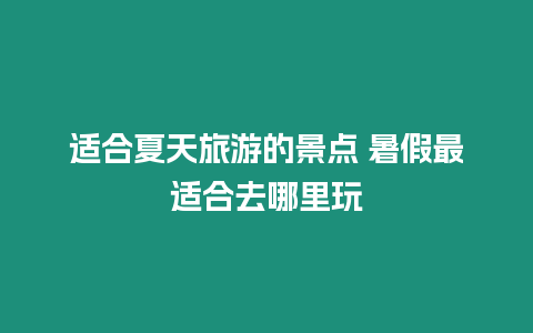 適合夏天旅游的景點(diǎn) 暑假最適合去哪里玩