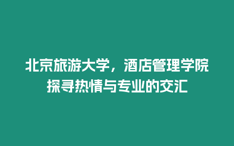 北京旅游大學，酒店管理學院探尋熱情與專業的交匯