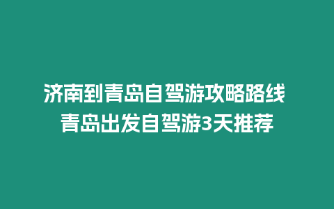 濟南到青島自駕游攻略路線 青島出發自駕游3天推薦