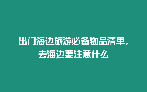 出門海邊旅游必備物品清單，去海邊要注意什么