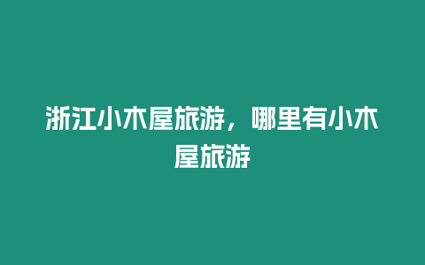 浙江小木屋旅游，哪里有小木屋旅游