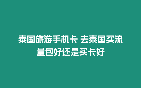 泰國旅游手機卡 去泰國買流量包好還是買卡好