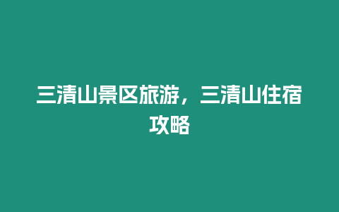 三清山景區旅游，三清山住宿攻略