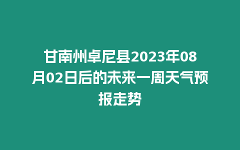 甘南州卓尼縣2023年08月02日后的未來一周天氣預(yù)報走勢