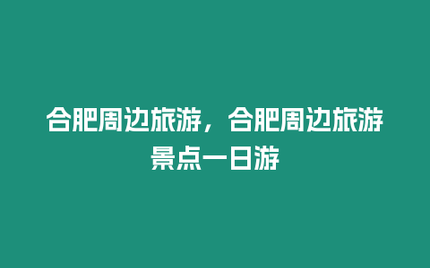 合肥周邊旅游，合肥周邊旅游景點一日游