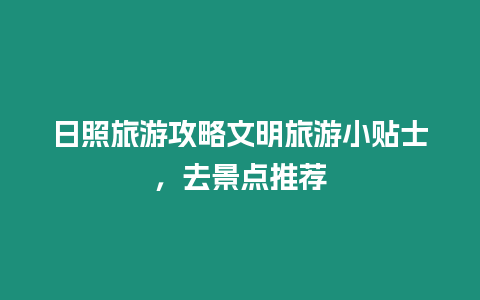 日照旅游攻略文明旅游小貼士，去景點推薦