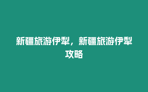 新疆旅游伊犁，新疆旅游伊犁攻略