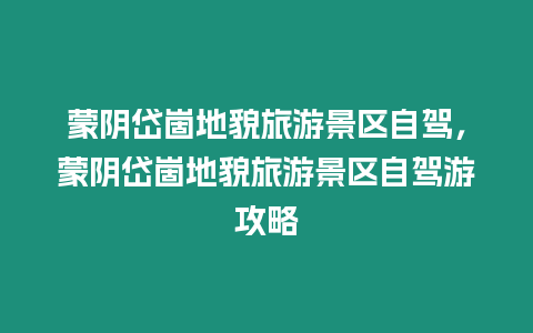 蒙陰岱崮地貌旅游景區自駕，蒙陰岱崮地貌旅游景區自駕游攻略