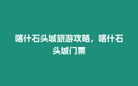 喀什石頭城旅游攻略，喀什石頭城門票