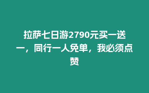 拉薩七日游2790元買一送一，同行一人免單，我必須點贊