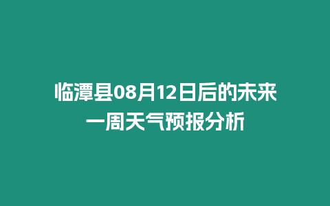 臨潭縣08月12日后的未來一周天氣預(yù)報(bào)分析