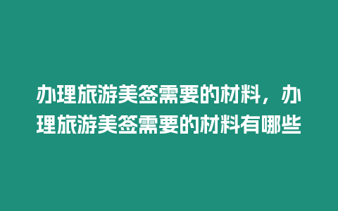 辦理旅游美簽需要的材料，辦理旅游美簽需要的材料有哪些