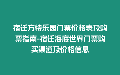 宿遷方特樂園門票價格表及購票指南-宿遷海底世界門票購買渠道及價格信息