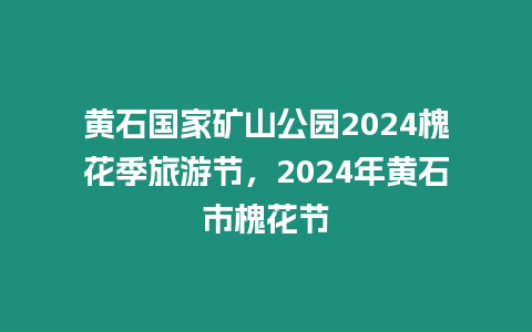 黃石國家礦山公園2024槐花季旅游節，2024年黃石市槐花節