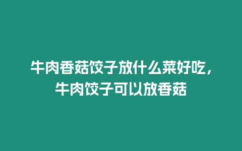 牛肉香菇餃子放什么菜好吃，牛肉餃子可以放香菇