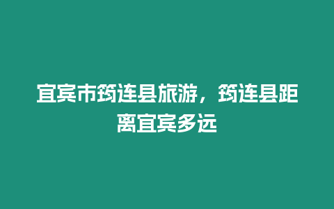 宜賓市筠連縣旅游，筠連縣距離宜賓多遠(yuǎn)