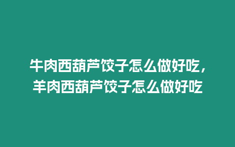 牛肉西葫蘆餃子怎么做好吃，羊肉西葫蘆餃子怎么做好吃