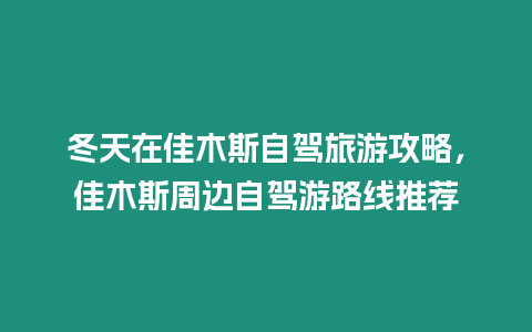 冬天在佳木斯自駕旅游攻略，佳木斯周邊自駕游路線推薦