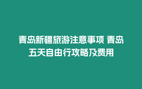 青島新疆旅游注意事項 青島五天自由行攻略及費用