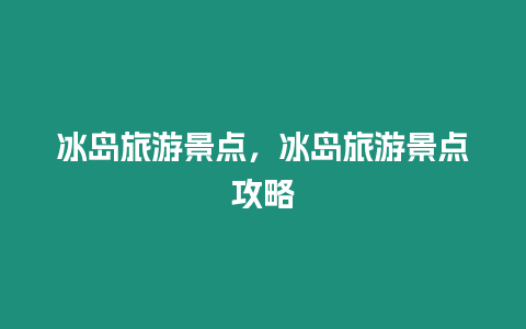 冰島旅游景點，冰島旅游景點攻略