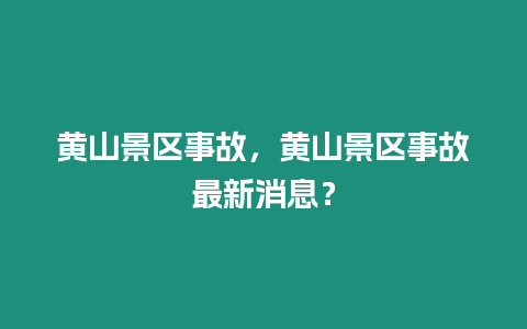 黃山景區事故，黃山景區事故最新消息？