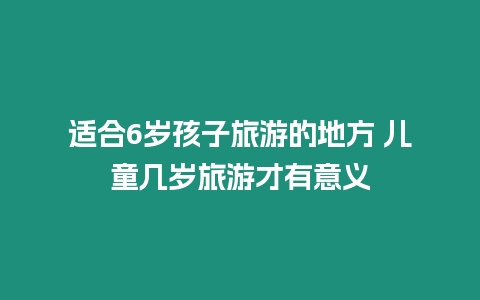 適合6歲孩子旅游的地方 兒童幾歲旅游才有意義