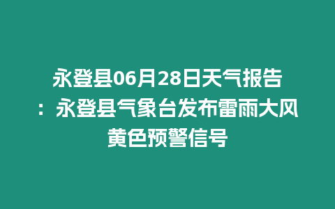 永登縣06月28日天氣報(bào)告：永登縣氣象臺(tái)發(fā)布雷雨大風(fēng)黃色預(yù)警信號(hào)