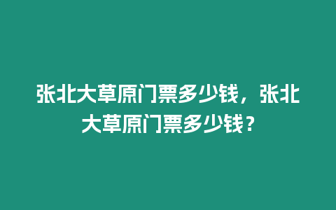 張北大草原門票多少錢，張北大草原門票多少錢？