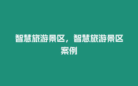 智慧旅游景區(qū)，智慧旅游景區(qū)案例