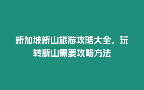 新加坡新山旅游攻略大全，玩轉新山需要攻略方法