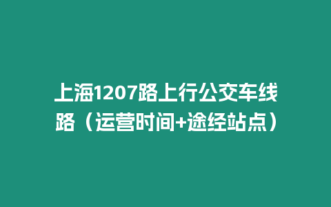 上海1207路上行公交車線路（運(yùn)營時間+途經(jīng)站點(diǎn)）