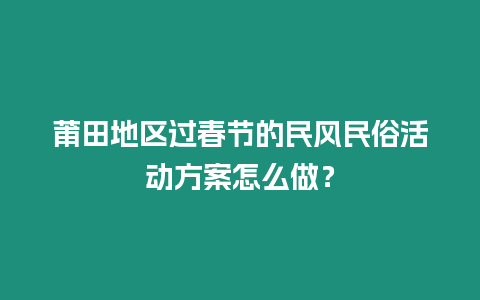 莆田地區過春節的民風民俗活動方案怎么做？