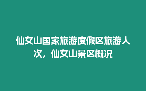 仙女山國家旅游度假區旅游人次，仙女山景區概況